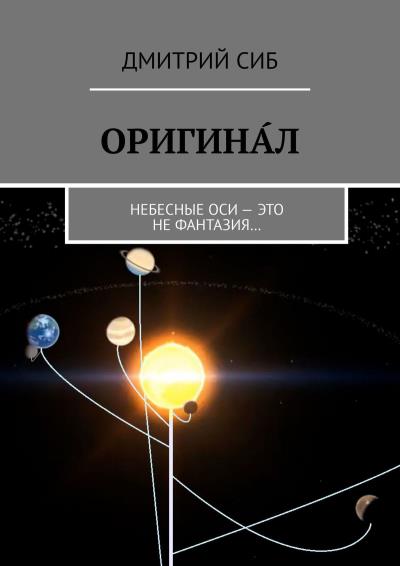 Книга ОРИГИНА́Л. Небесные оси – это не фантазия… (Дмитрий СИБ)